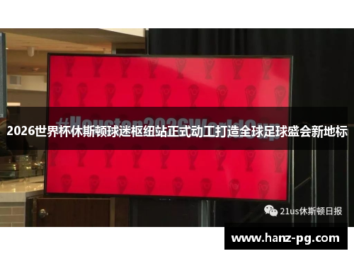 2026世界杯休斯顿球迷枢纽站正式动工打造全球足球盛会新地标