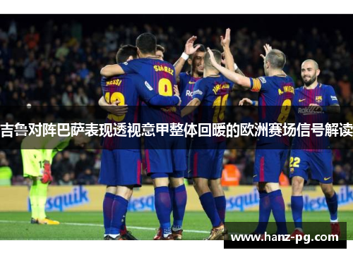 吉鲁对阵巴萨表现透视意甲整体回暖的欧洲赛场信号解读