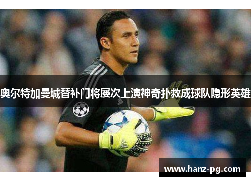 奥尔特加曼城替补门将屡次上演神奇扑救成球队隐形英雄