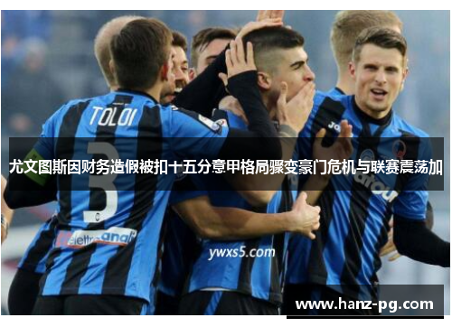 尤文图斯因财务造假被扣十五分意甲格局骤变豪门危机与联赛震荡加