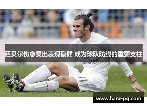 廷贝尔伤愈复出表现稳健 成为球队防线的重要支柱