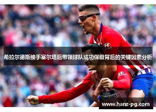 希拉尔德斯接手塞尔塔后带领球队成功保级背后的关键因素分析