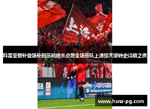 科雷亚替补登场补时压哨绝杀点燃全场带队上演惊天逆转史诗级之夜 科雷亚替补登场补时压哨绝杀点燃全场带队上演惊天逆转史诗级之夜