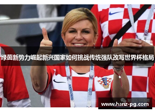 绿茵新势力崛起新兴国家如何挑战传统强队改写世界杯格局