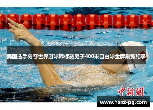 美国选手勇夺世界游泳锦标赛男子400米自由泳金牌刷新纪录