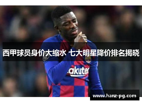 西甲球员身价大缩水 七大明星降价排名揭晓