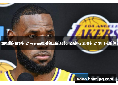 詹姆斯·哈登运动营养品牌引领潮流掀起市场热潮彰显运动员自我价值