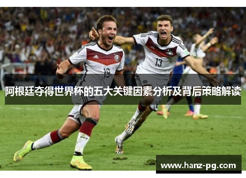 阿根廷夺得世界杯的五大关键因素分析及背后策略解读
