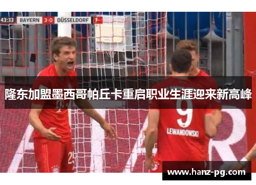 隆东加盟墨西哥帕丘卡重启职业生涯迎来新高峰 隆东加盟墨西哥帕丘卡重启职业生涯迎来新高峰