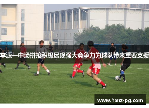 李源一中场拼抢积极展现强大竞争力为球队带来重要支援 李源一中场拼抢积极展现强大竞争力为球队带来重要支援