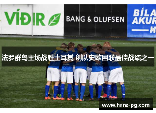 法罗群岛主场战胜土耳其 创队史欧国联最佳战绩之一 法罗群岛主场战胜土耳其 创队史欧国联最佳战绩之一