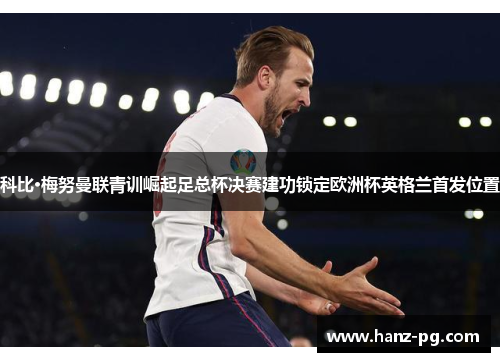 科比·梅努曼联青训崛起足总杯决赛建功锁定欧洲杯英格兰首发位置 科比·梅努曼联青训崛起足总杯决赛建功锁定欧洲杯英格兰首发位置