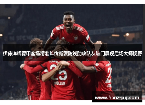 伊藤洋辉德甲客场精准长传撕裂防线助攻队友破门展现后场大师视野 伊藤洋辉德甲客场精准长传撕裂防线助攻队友破门展现后场大师视野