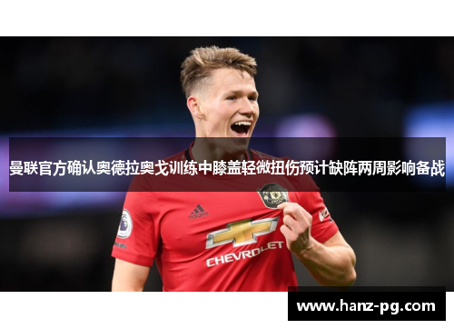 曼联官方确认奥德拉奥戈训练中膝盖轻微扭伤预计缺阵两周影响备战 曼联官方确认奥德拉奥戈训练中膝盖轻微扭伤预计缺阵两周影响备战