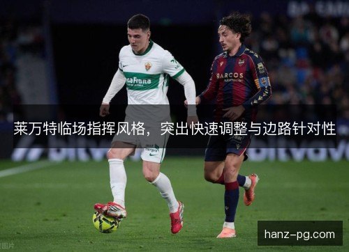 莱万特临场指挥风格,突出快速调整与边路针对性 莱万特临场指挥风格,突出快速调整与边路针对性